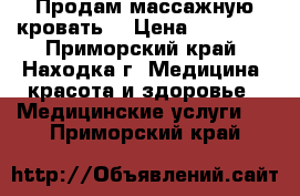 Продам массажную кровать. › Цена ­ 50 000 - Приморский край, Находка г. Медицина, красота и здоровье » Медицинские услуги   . Приморский край